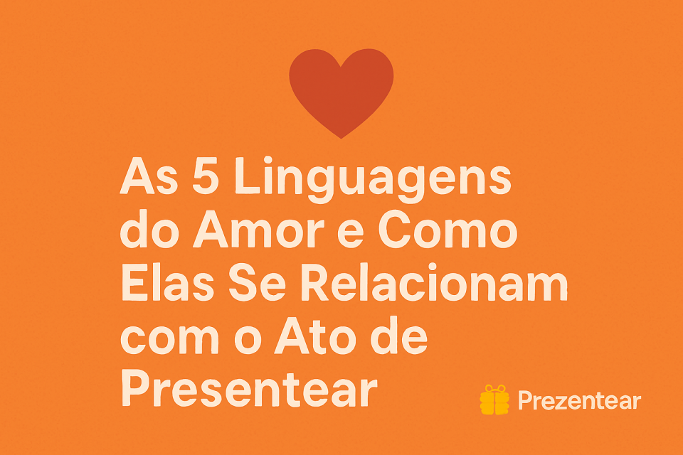 🧡 As 5 Linguagens do Amor e Como Elas Se Relacionam com o Ato de Presentear