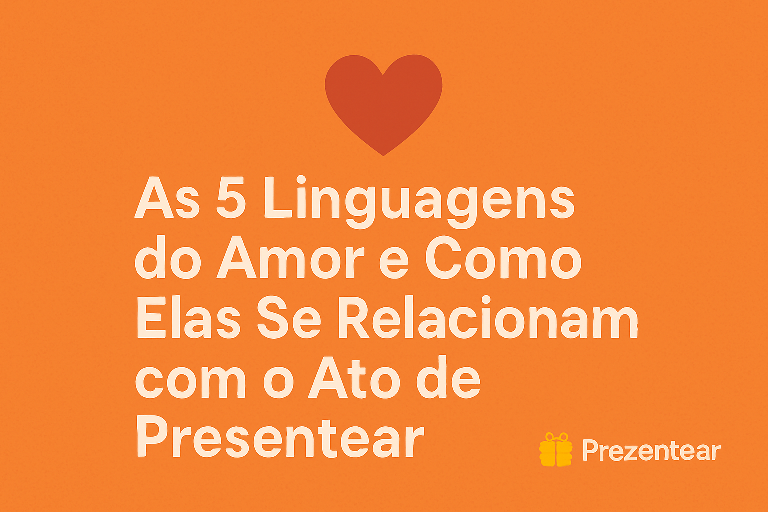 🧡 As 5 Linguagens do Amor e Como Elas Se Relacionam com o Ato de Presentear